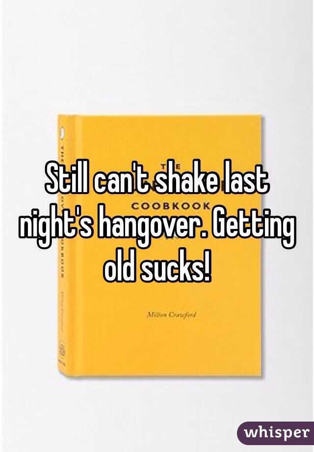 Still can't shake last night's hangover. Getting old sucks! 