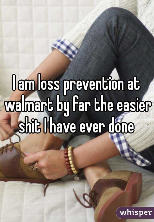 I am loss prevention at walmart by far the easier shit I have ever done 