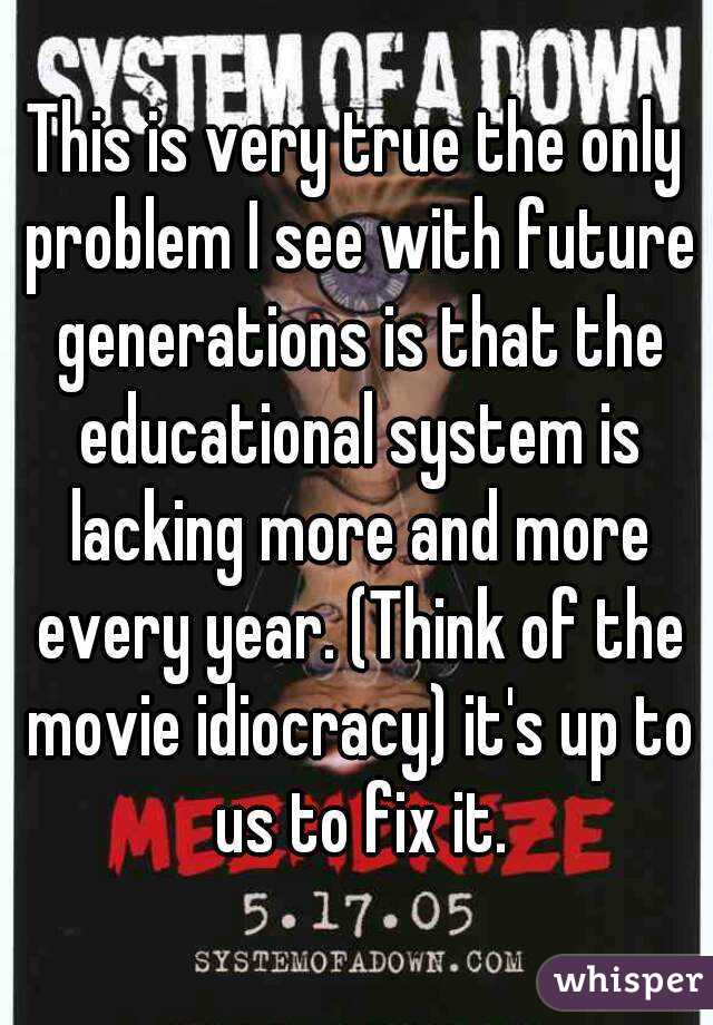 This is very true the only problem I see with future generations is that the educational system is lacking more and more every year. (Think of the movie idiocracy) it's up to us to fix it.