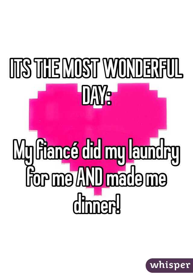 ITS THE MOST WONDERFUL DAY:

My fiancé did my laundry for me AND made me dinner!