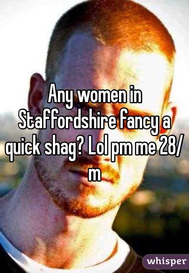 Any women in Staffordshire fancy a quick shag? Lol pm me 28/m