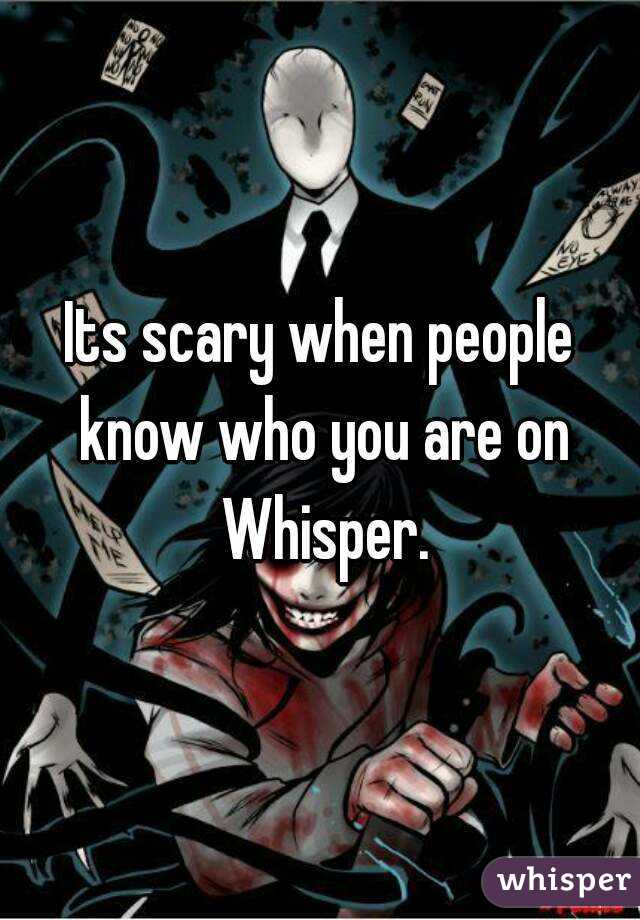 Its scary when people know who you are on Whisper.