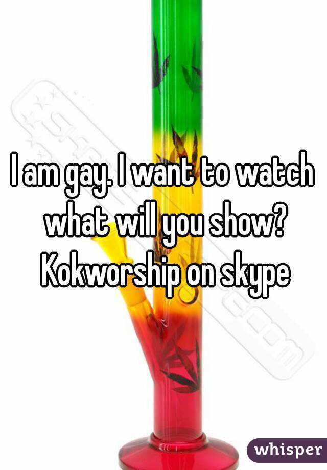 I am gay. I want to watch what will you show? Kokworship on skype