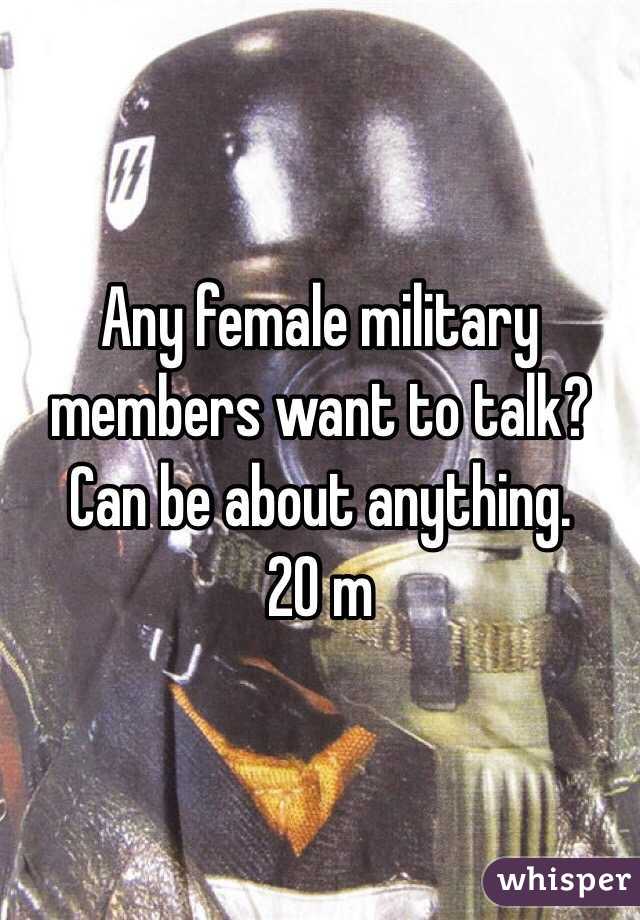 Any female military members want to talk? Can be about anything. 
20 m