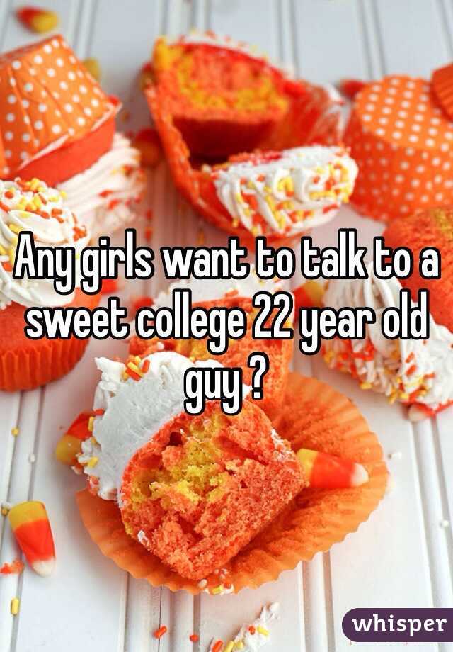 Any girls want to talk to a sweet college 22 year old  guy ? 