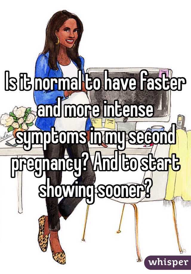 Is it normal to have faster and more intense symptoms in my second pregnancy? And to start showing sooner? 