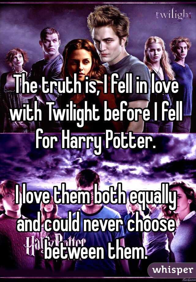 The truth is, I fell in love with Twilight before I fell for Harry Potter.

I love them both equally and could never choose between them.