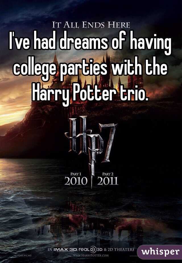 I've had dreams of having college parties with the Harry Potter trio.