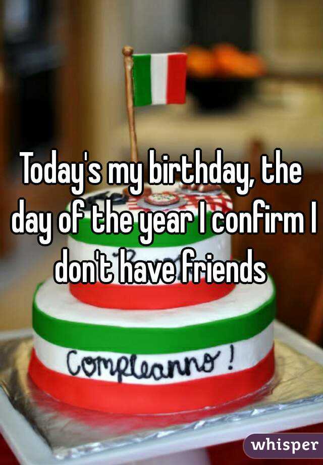 Today's my birthday, the day of the year I confirm I don't have friends 