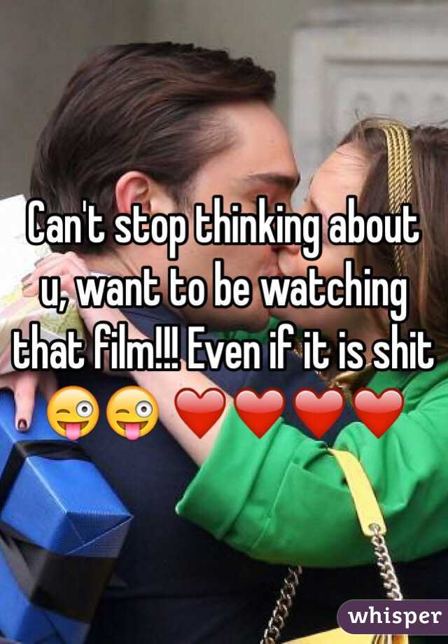 Can't stop thinking about u, want to be watching that film!!! Even if it is shit 😜😜 ❤️❤️❤️❤️