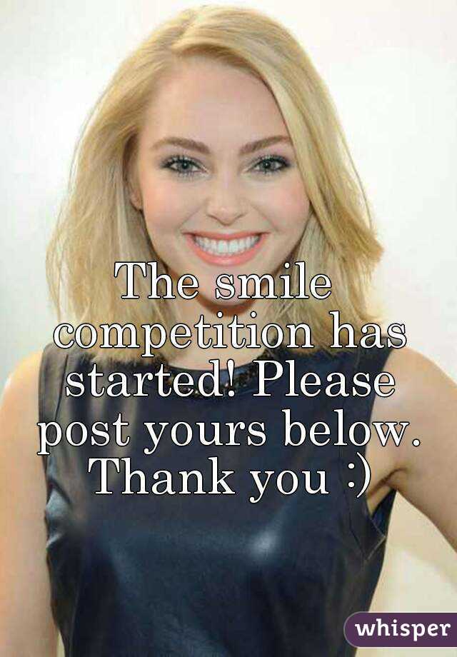 The smile competition has started! Please post yours below. Thank you :)