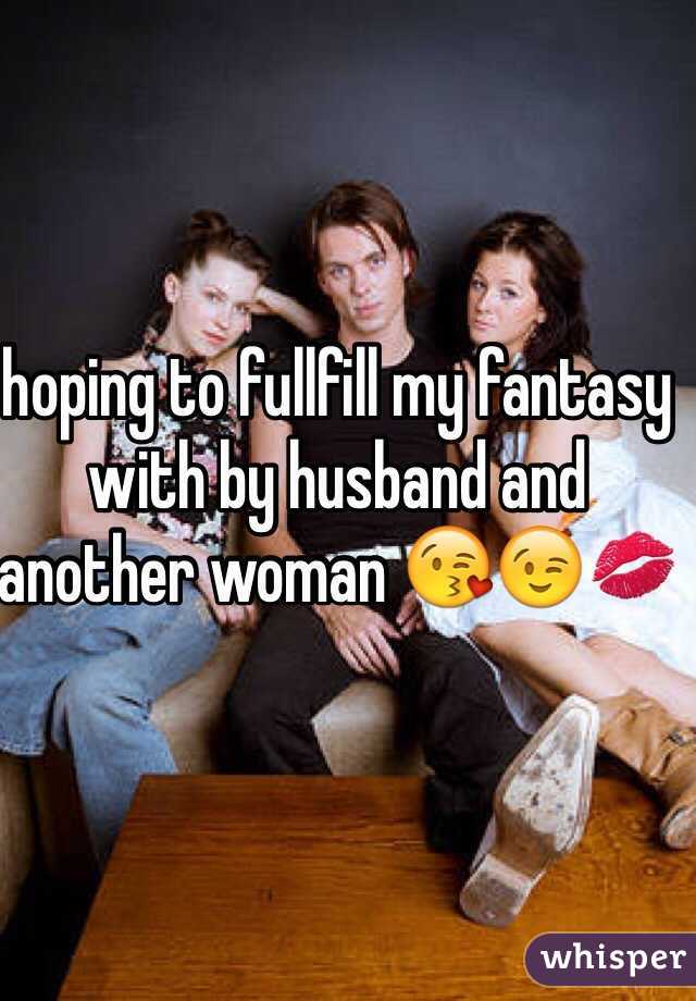 hoping to fullfill my fantasy with by husband and another woman 😘😉💋