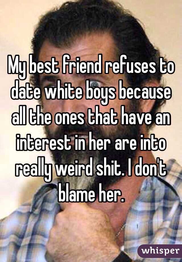 My best friend refuses to date white boys because all the ones that have an interest in her are into really weird shit. I don't blame her.