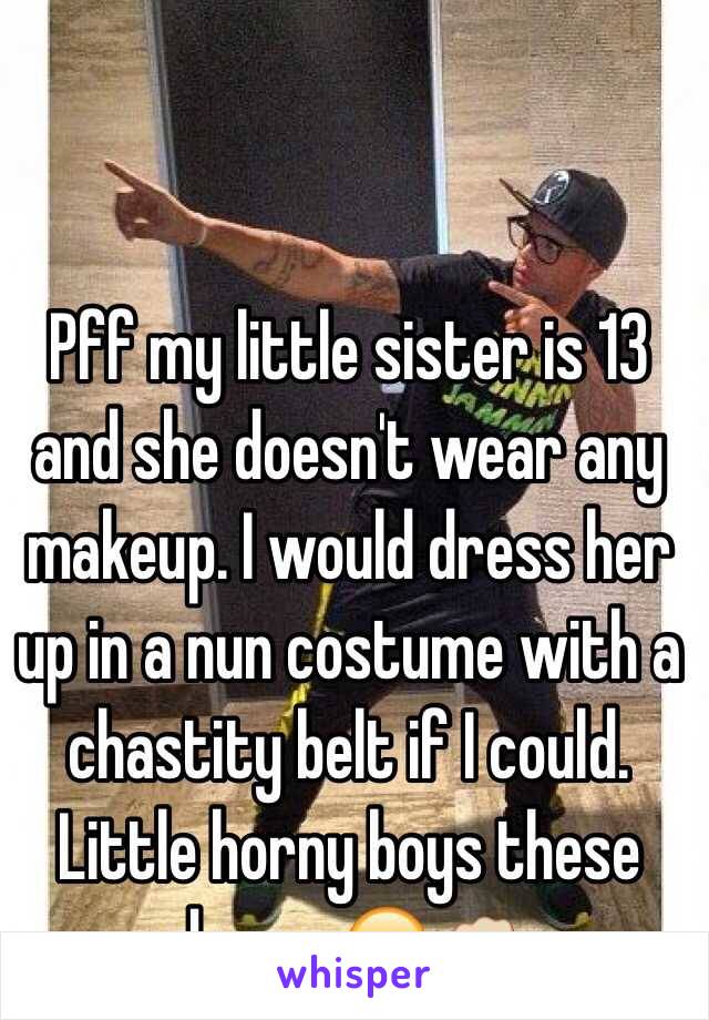 Pff my little sister is 13 and she doesn't wear any makeup. I would dress her up in a nun costume with a chastity belt if I could. Little horny boys these days... 😒👊