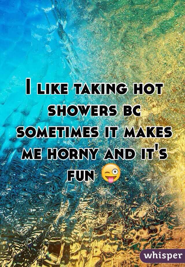 I like taking hot showers bc sometimes it makes me horny and it's fun 😜