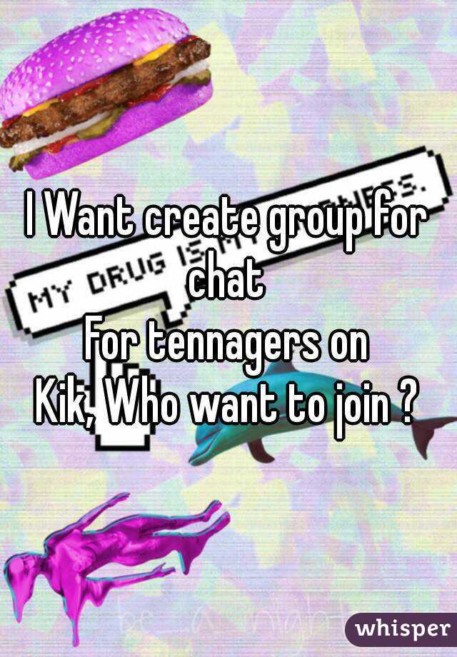 I Want create group for chat 
For tennagers on
Kik, Who want to join ?