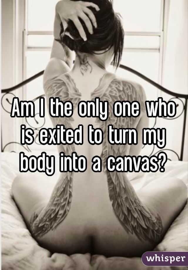 Am I the only one who is exited to turn my body into a canvas?