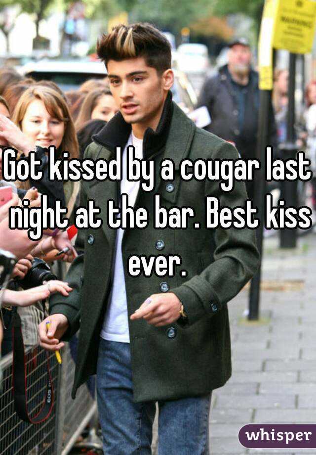 Got kissed by a cougar last night at the bar. Best kiss ever. 