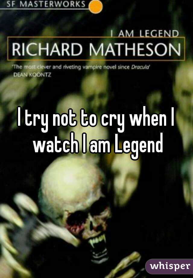 I try not to cry when I watch I am Legend