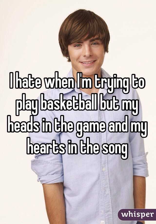 I hate when I'm trying to play basketball but my heads in the game and my hearts in the song 