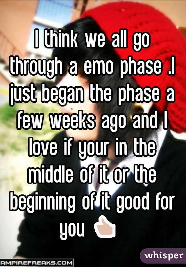 I think we all go through a emo phase .I just began the phase a few weeks ago and I love if your in the middle of it or the beginning of it good for you 👍 