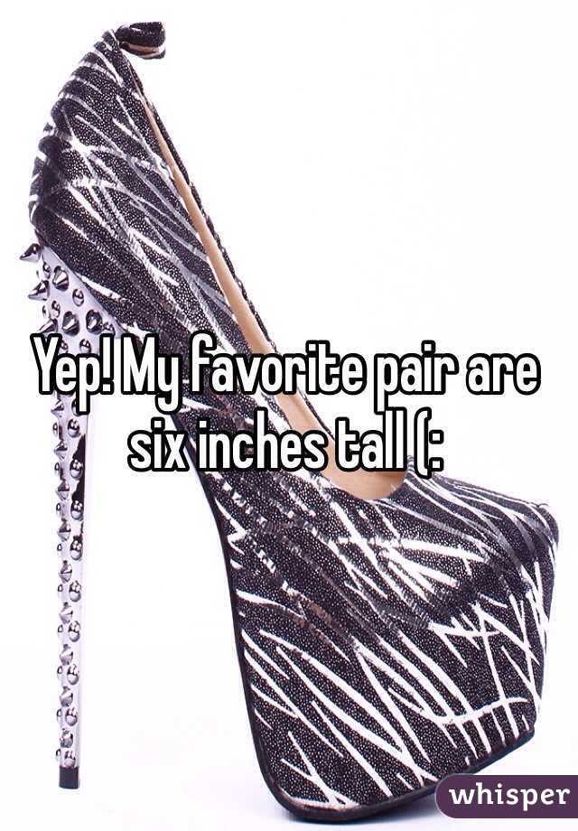 Yep! My favorite pair are six inches tall (: