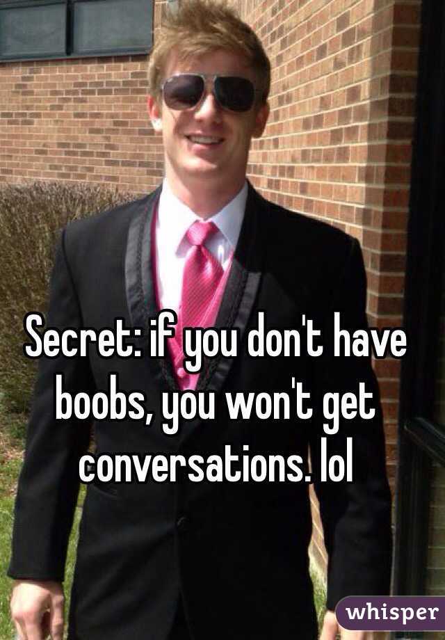 Secret: if you don't have boobs, you won't get conversations. lol