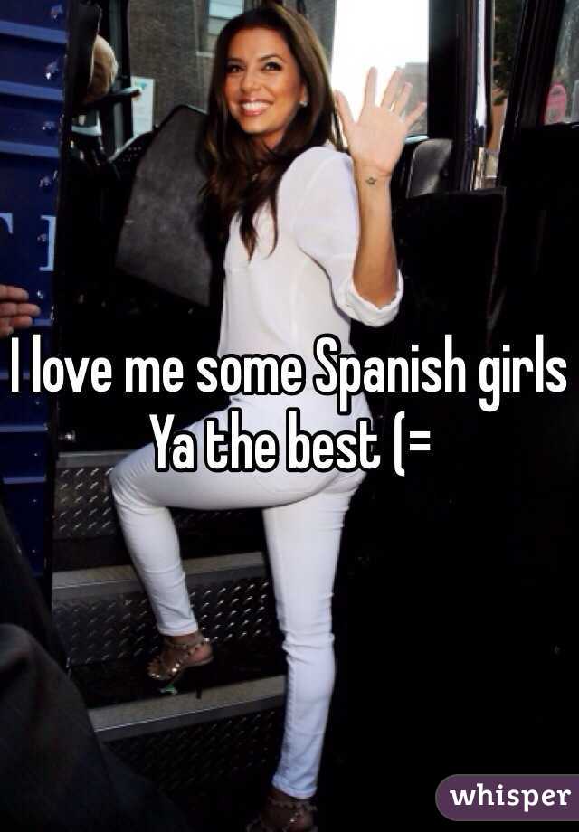 I love me some Spanish girls 
Ya the best (=