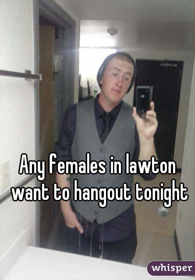 Any females in lawton want to hangout tonight