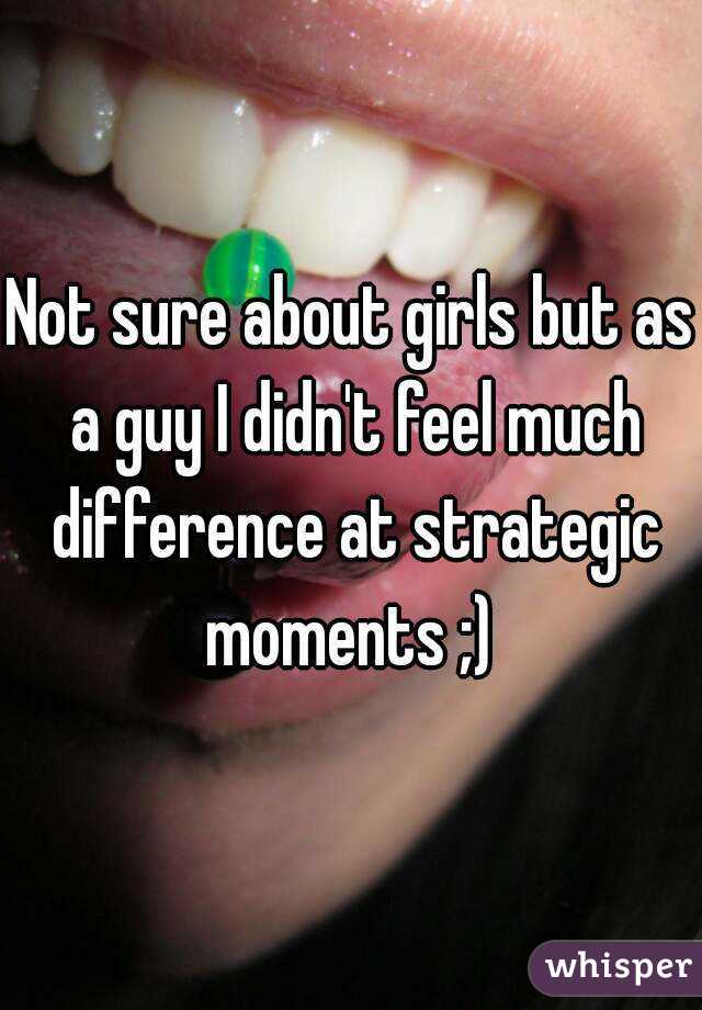 Not sure about girls but as a guy I didn't feel much difference at strategic moments ;) 