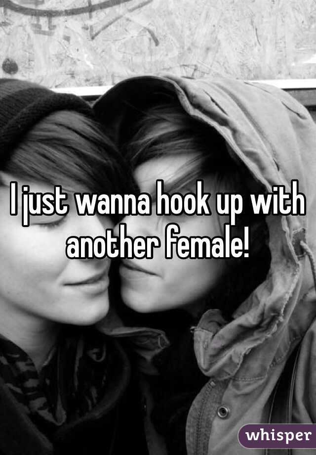 I just wanna hook up with another female! 