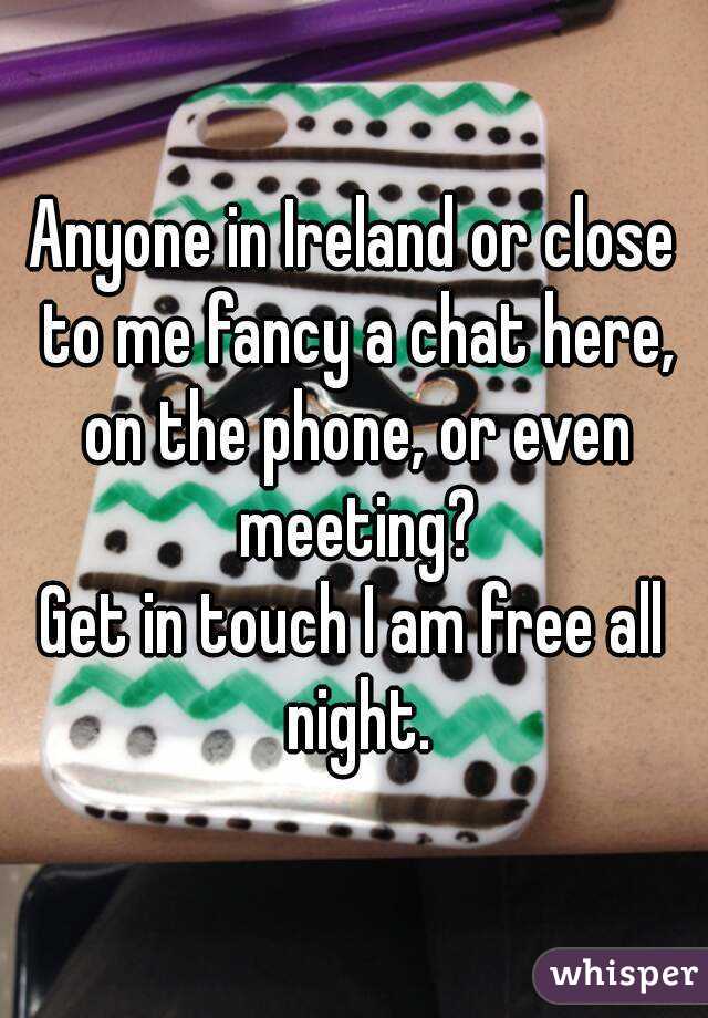 Anyone in Ireland or close to me fancy a chat here, on the phone, or even meeting?
Get in touch I am free all night.