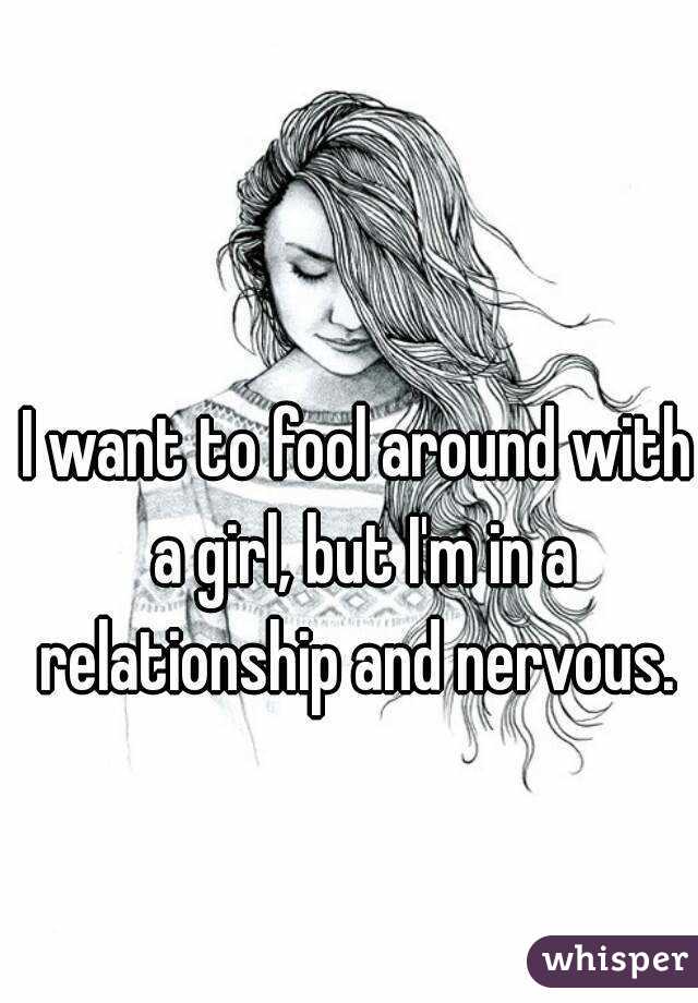 I want to fool around with a girl, but I'm in a relationship and nervous. 