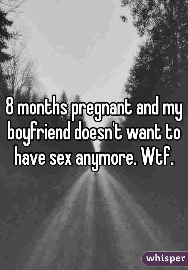 8 months pregnant and my boyfriend doesn't want to have sex anymore. Wtf. 