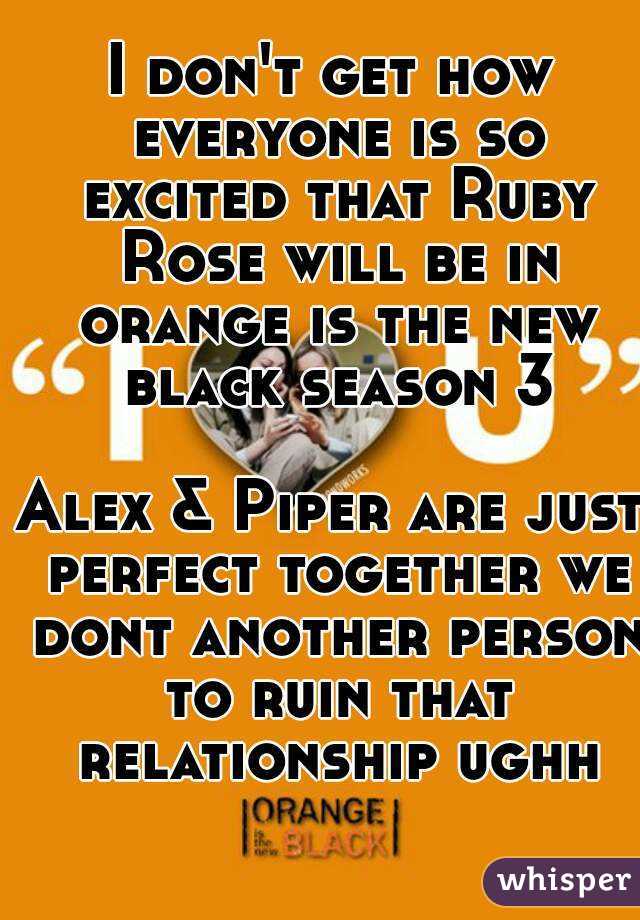 I don't get how everyone is so excited that Ruby Rose will be in orange is the new black season 3

Alex & Piper are just perfect together we dont another person to ruin that relationship ughh