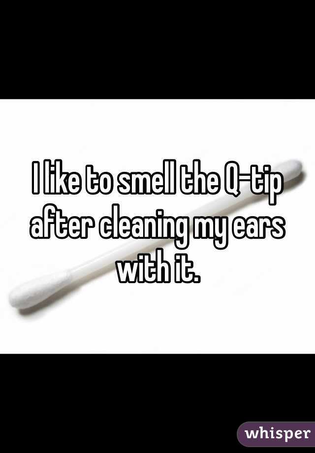 I like to smell the Q-tip after cleaning my ears with it.