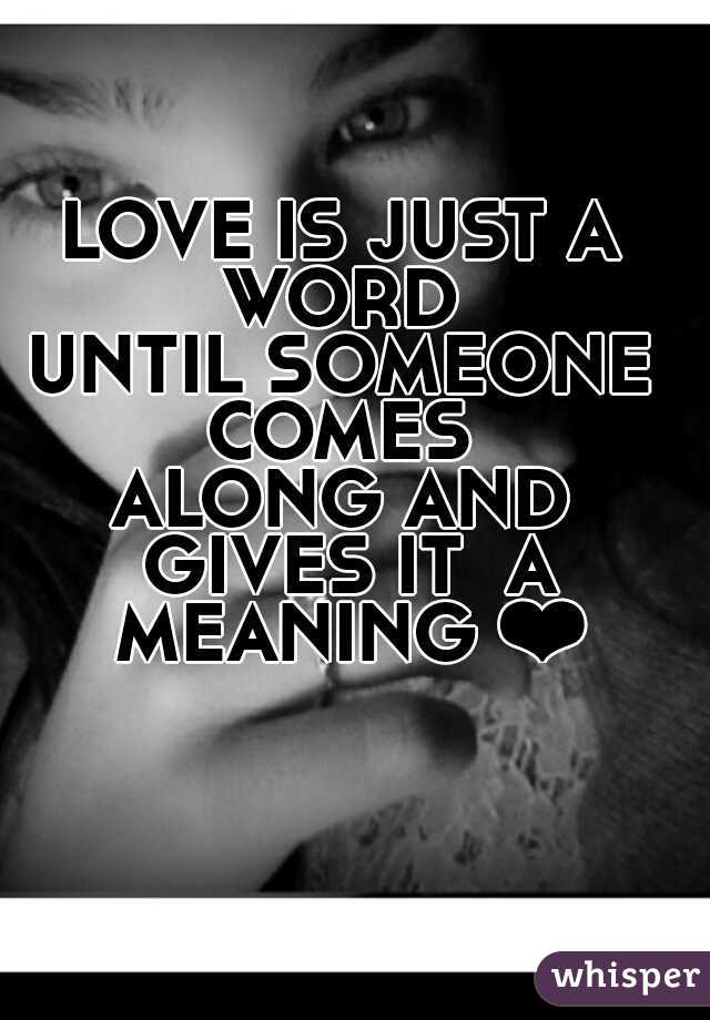 LOVE IS JUST A WORD 
UNTIL SOMEONE COMES 
ALONG AND GIVES IT  A MEANING ❤