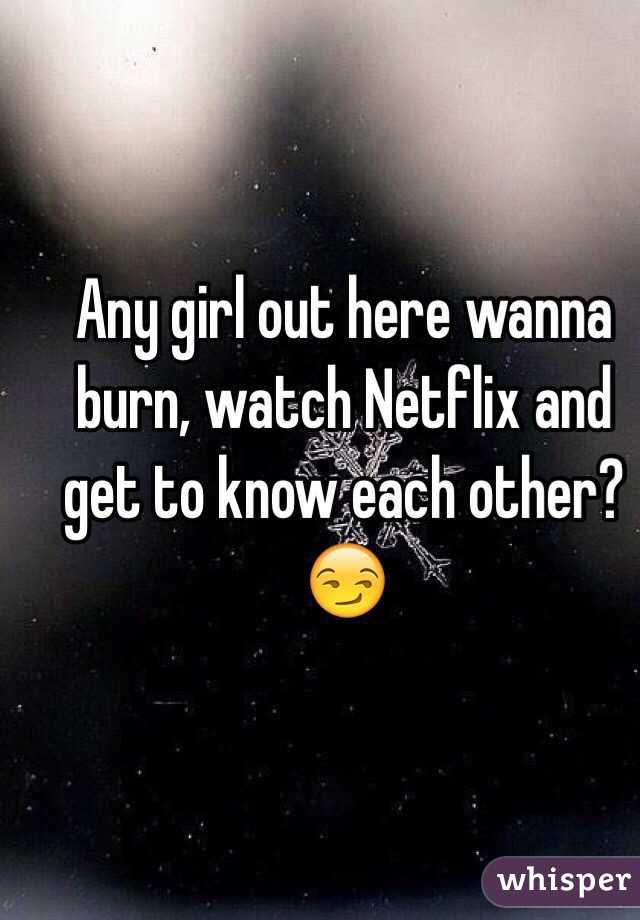 Any girl out here wanna burn, watch Netflix and get to know each other? 😏