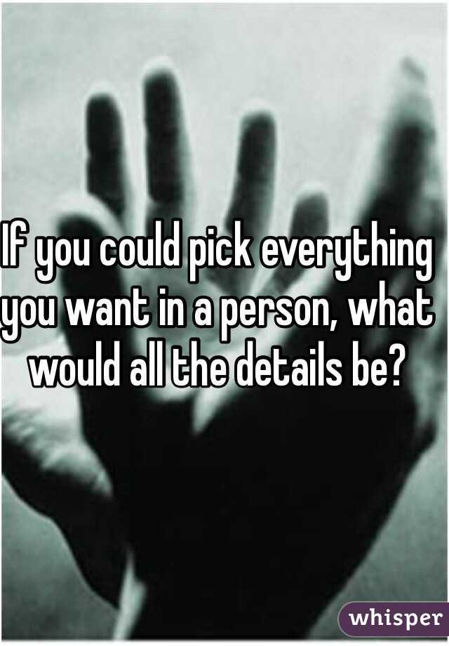 If you could pick everything you want in a person, what would all the details be?