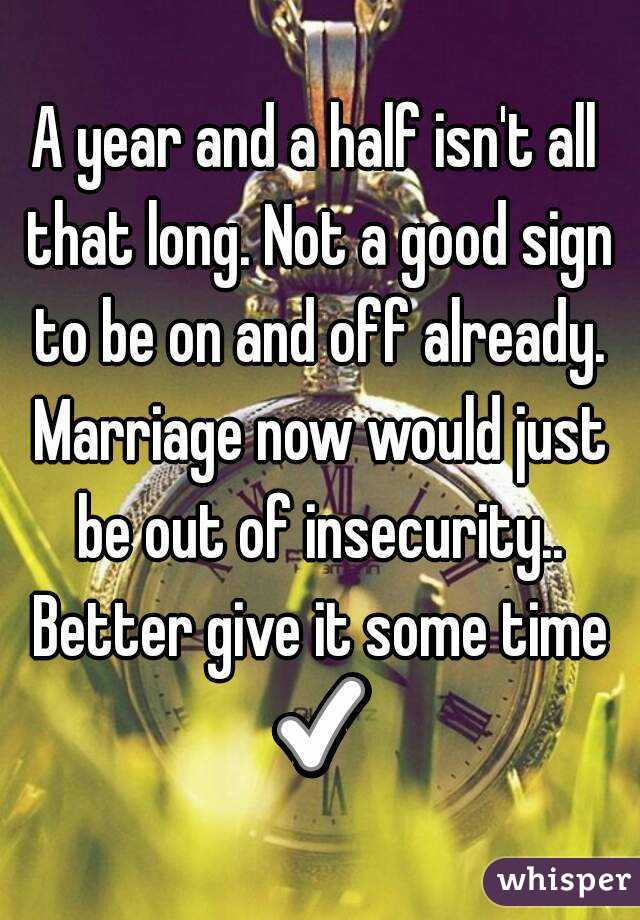 A year and a half isn't all that long. Not a good sign to be on and off already. Marriage now would just be out of insecurity.. Better give it some time ✅