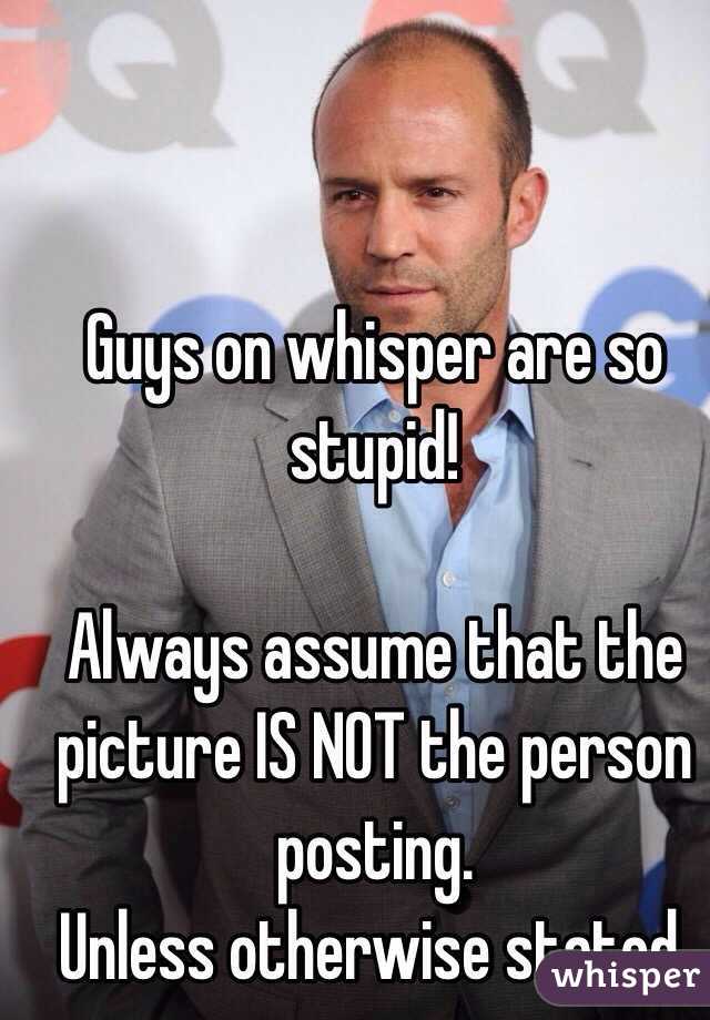 Guys on whisper are so stupid!

Always assume that the picture IS NOT the person posting. 
Unless otherwise stated. 