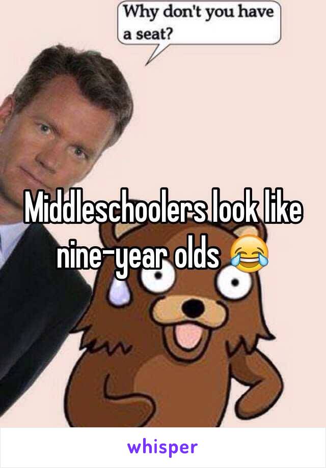 Middleschoolers look like nine-year olds 😂