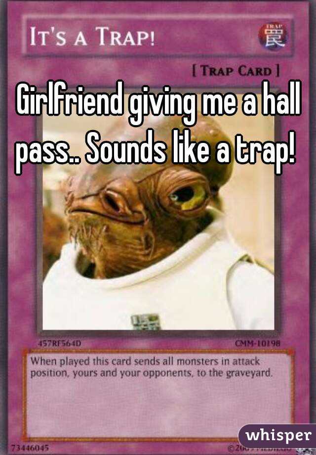 Girlfriend giving me a hall pass.. Sounds like a trap!  