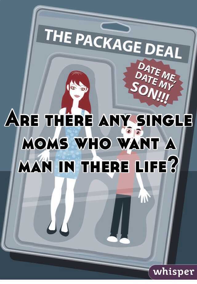 Are there any single moms who want a man in there life?