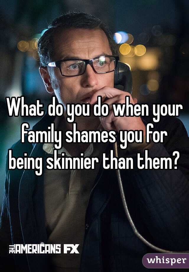 What do you do when your family shames you for being skinnier than them? 