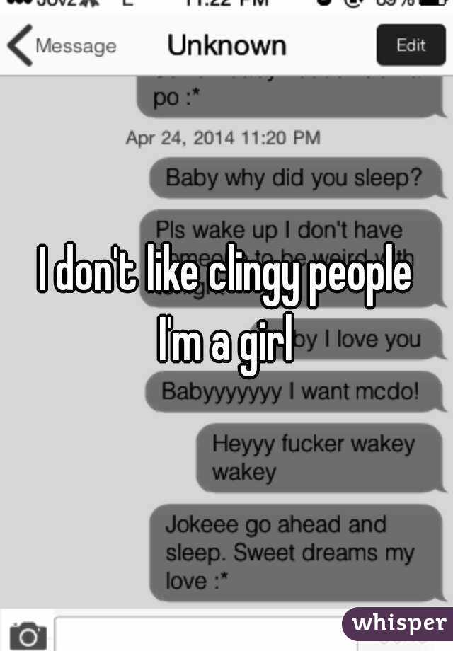 I don't like clingy people
I'm a girl