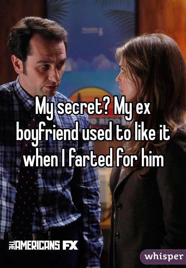 My secret? My ex boyfriend used to like it when I farted for him 