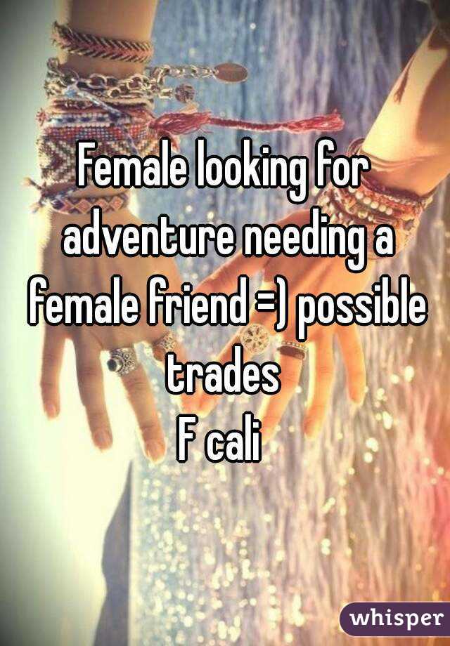 Female looking for adventure needing a female friend =) possible trades 
F cali 