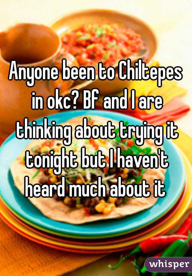 Anyone been to Chiltepes in okc? Bf and I are thinking about trying it tonight but I haven't heard much about it 