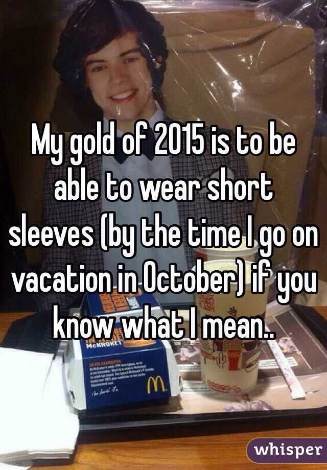 My gold of 2015 is to be able to wear short sleeves (by the time I go on vacation in October) if you know what I mean..